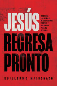 Title: Jesús regresa pronto: Discierna las señales de los últimos tiempos y prepárese para Su retorno, Author: Guillermo Maldonado