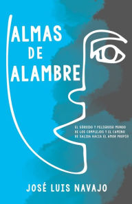 Title: Almas de Alambre: El Sórdido Y Peligroso Mundo de Los Complejos Y El Camino de Salida Hacia El Amor Propio (Spanish Language Edition, Wire Souls (Span, Author: José Luis Navajo