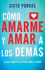 Title: Cómo amarme y amar a los demás: Lo que nadie te ha dicho sobre el amor, Author: Sixto Porras