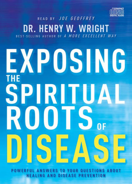 Exposing the Spiritual Roots of Disease: Powerful Answers to Your Questions About Healing and Disease Prevention