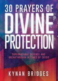 Title: 30 Prayers of Divine Protection: Supernatural Defense and Breakthrough in Times of Crisis, Author: Kynan Bridges