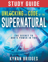 Title: Unlocking the Code of the Supernatural Study Guide: The Secret to God's Power in You, Author: Kynan Bridges