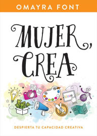 Title: Mujer, crea: Despierta tu capacidad creativa, Author: Omayra Font