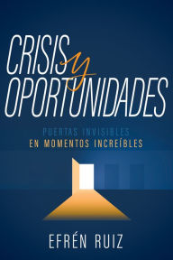Title: Crisis y oportunidades: Puertas invisibles en momentos increíbles, Author: Efrén Ruiz