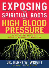 Title: Exposing the Spiritual Roots of High Blood Pressure: Powerful Answers for Healing and Disease Prevention, Author: Henry W. Wright