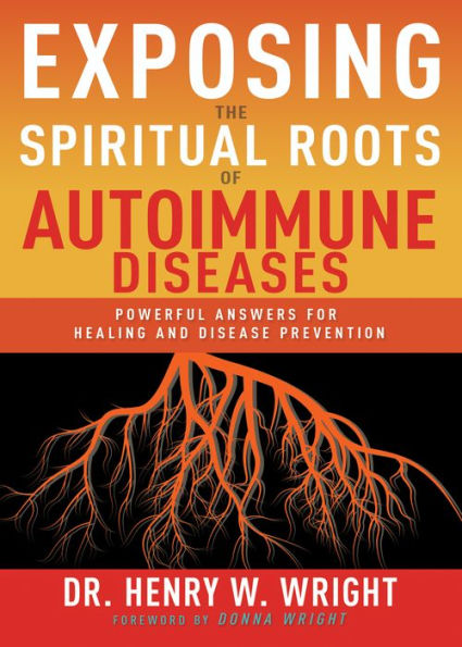 Exposing the Spiritual Roots of Autoimmune Diseases: Powerful Answers for Healing and Disease Prevention