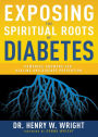 Exposing the Spiritual Roots of Diabetes: Powerful Answers for Healing and Disease Prevention