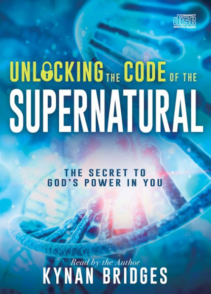 Unlocking the Code of the Supernatural: The Secret to God's Power in You