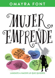 Title: Mujer, emprende: Lánzate a hacer lo que quieres, Author: Omayra Font