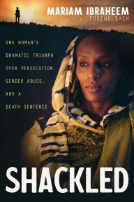 Title: Shackled: One Woman's Dramatic Triumph Over Persecution, Gender Abuse, and a Death Sentence, Author: Mariam Ibraheem