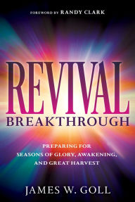 Title: Revival Breakthrough: Preparing for Seasons of Glory, Awakening, and Great Harvest, Author: James W Goll