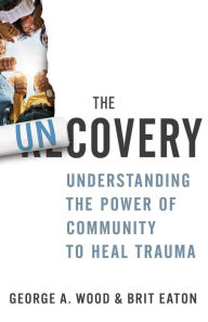 Title: The Uncovery: Understanding the Power of Community to Heal Trauma, Author: George A. Wood