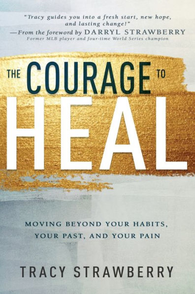 Courage to Heal: Moving Beyond Your Habits, Past, and Pain