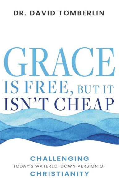 Grace Is Free, but It Isn't Cheap: Challenging Today's Watered-Down Version of Christianity
