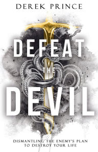 Title: Defeat the Devil: Dismantling the Enemy's Plan to Destroy Your Life, Author: Derek Prince