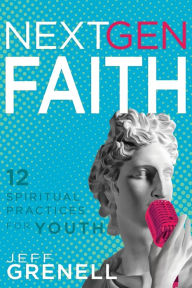 Title: Next Gen Faith: 12 Spiritual Practices for Youth, Author: Jeff Grenell