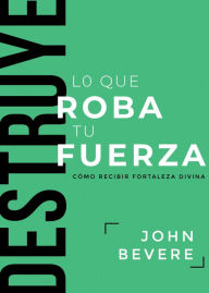 Title: Destruye lo que roba tu fuerza: Cómo recibir fortaleza divina, Author: John Bevere