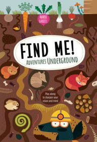 Title: Find Me! Adventures Underground: Play Along to Sharpen Your Vision and Mind, Author: Agnese Baruzzi