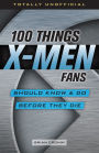 100 Things X-Men Fans Should Know & Do Before They Die