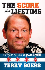 Title: The Score of a Lifetime: 25 Years Talking Chicago Sports, Author: Terry Boers