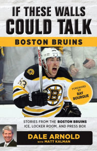 Title: If These Walls Could Talk: Boston Bruins: Stories from the Boston Bruins Ice, Locker Room, and Press Box, Author: Dale Arnold