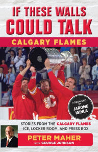 Title: If These Walls Could Talk: Calgary Flames: Stories from the Calgary Flames Ice, Locker Room, and Press Box, Author: George Johnson