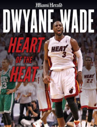 Title: Dwyane Wade: Heart of the Heat, Author: Miami Herald