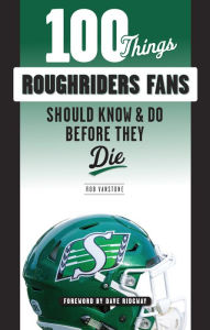 Title: 100 Things Roughriders Fans Should Know & Do Before They Die, Author: Rob Vanstone