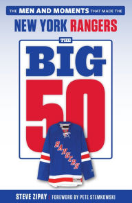 Title: The Big 50: New York Rangers: The Men and Moments that Made the New York Rangers, Author: Steve Zipay