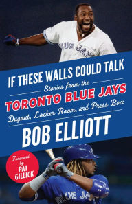 Free download full books If These Walls Could Talk: Toronto Blue Jays: Stories from the Toronto Blue Jays Dugout, Locker Room, and Press Box by Bob Elliott, Pat Gillick