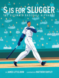 Title: S is for Slugger: The Ultimate Baseball Alphabet, Author: James Littlejohn