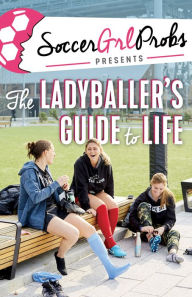 Title: SoccerGrlProbs Presents: The Ladyballer's Guide to Life, Author: SoccerGrlProbs
