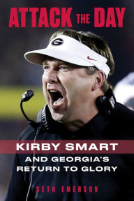 Title: Attack the Day: Kirby Smart and Georgia's Return to Glory, Author: Seth Emerson