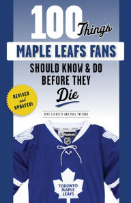 Title: 100 Things Maple Leafs Fans Should Know & Do Before They Die, Author: Michael Leonetti