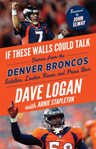 Title: If These Walls Could Talk: Denver Broncos: Stories from the Denver Broncos Sideline, Locker Room, and Press Box, Author: Dave Logan