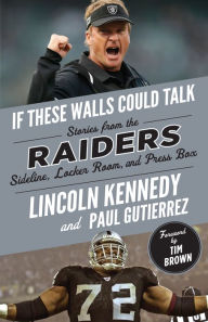 Title: If These Walls Could Talk: Raiders: Stories from the Raiders Sideline, Locker Room, and Press Box, Author: Lincoln Kennedy