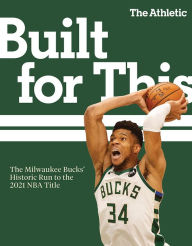 Title: Built for This: The Milwaukee Bucks' Historic Run to the 2021 NBA Title, Author: The Athletic