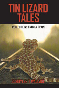 Title: Tin Lizard Tales: Reflections from a Train, Author: Schuyler T. Wallace