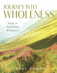 Title: Journey Into Wholeness: Steps to Emotional Wholeness, Author: Carol Romeo