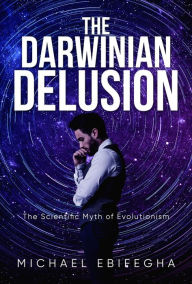 Title: The Darwinian Delusion: The Scientific Myth Of Evolutionism, Author: Michael Ebifegha