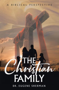 Title: The Christian Family: A Biblical Perspective, Author: Dr. Eugene Sherman