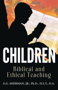 Title: CHILDREN: Biblical and Ethical Teaching, Author: JR. PH.D. SHERMAN D.S.T.