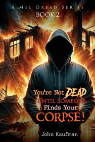 Title: You're Not Dead Until Someone Finds Your Corpse!, Author: John Kaufman