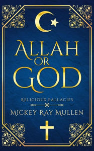 Title: Allah Or God: Religious Fallacies, Author: Mickey Ray Mullen