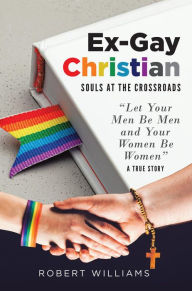 Title: Ex-Gay Christian: Souls at the Crossroads, Author: Robert Williams