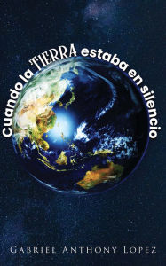 Title: Cuando la Tierra estaba en Silencio, Author: Gabriel Anthony Lopez