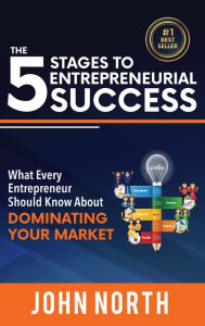 Title: The 5 Stages To Entrepreneurial Success: What Every Entrepreneur Should Know About Dominating Your Market, Author: John North