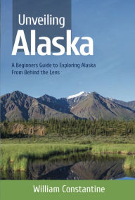 Title: Unveiling Alaska, Author: William J Constantine