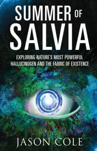 Title: Summer of Salvia: Exploring Nature's Most Powerful Hallucinogen and the Fabric of Existence, Author: Jason Cole