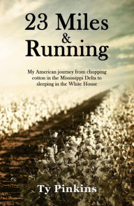 Title: 23 Miles and Running: My American journey from chopping cotton in the Mississippi Delta to sleeping in the White House, Author: Ty Pinkins